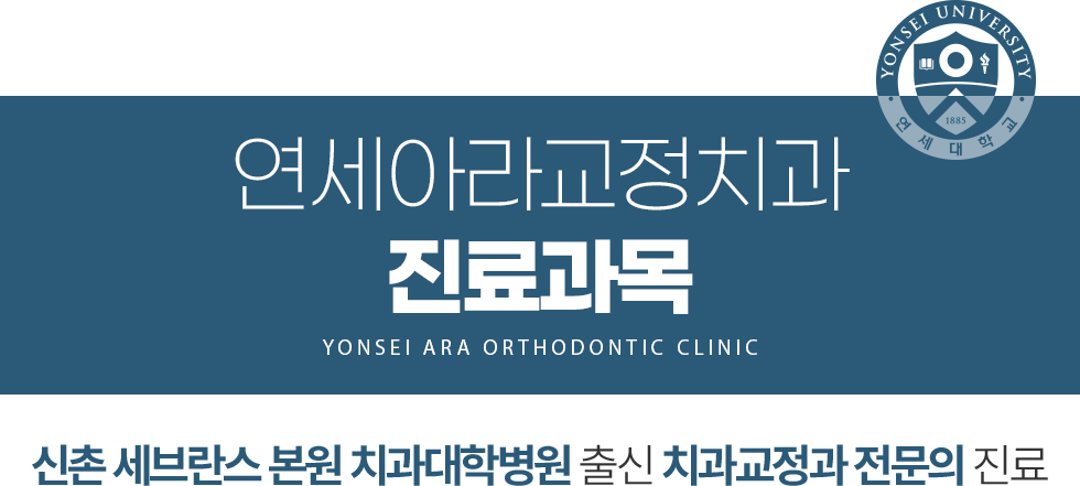 연세아라교정치과 진료과목 - 신촌 세브란스 본원 치과대학병원 출신 치과교정과 전문의 진료